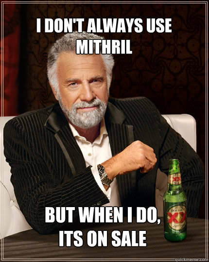 i don't always use 
mithril But when i do, 
its on sale  The Most Interesting Man In The World