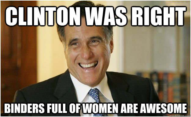 Clinton was right binders full of women are awesome - Clinton was right binders full of women are awesome  Mitt Romney