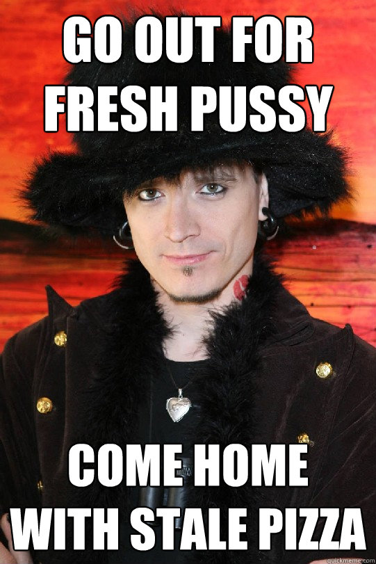 go out for fresh pussy come home with stale pizza  Lolgame