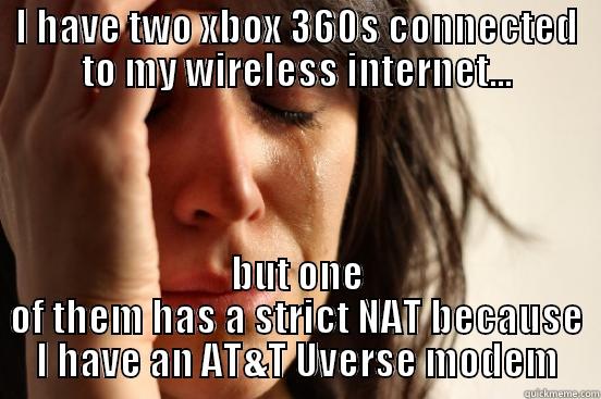 I HAVE TWO XBOX 360S CONNECTED TO MY WIRELESS INTERNET... BUT ONE OF THEM HAS A STRICT NAT BECAUSE I HAVE AN AT&T UVERSE MODEM First World Problems