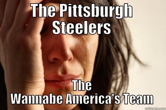 THE PITTSBURGH STEELERS THE WANNABE AMERICA'S TEAM First World Problems
