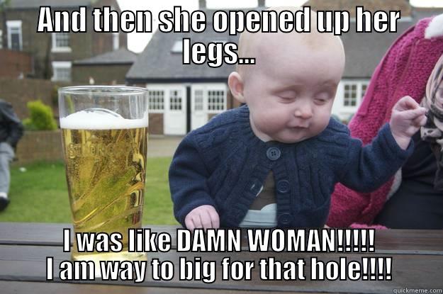 AND THEN SHE OPENED UP HER LEGS... I WAS LIKE DAMN WOMAN!!!!! I AM WAY TO BIG FOR THAT HOLE!!!! drunk baby
