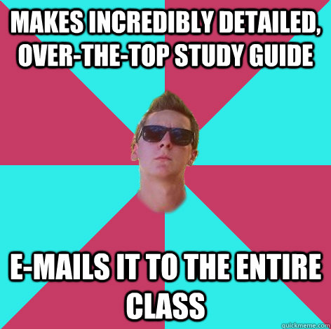 Makes incredibly detailed, Over-the-top study guide E-mails it to the entire class - Makes incredibly detailed, Over-the-top study guide E-mails it to the entire class  Socially Awesome Eric