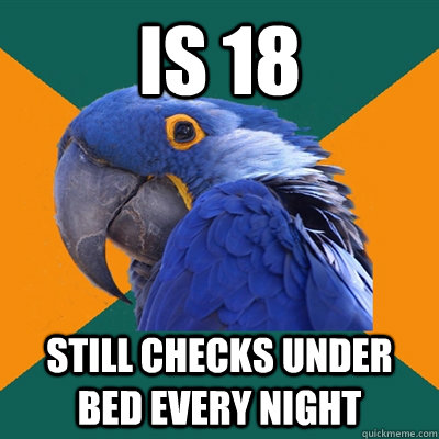is 18 still checks under bed every night  Paranoid Parrot