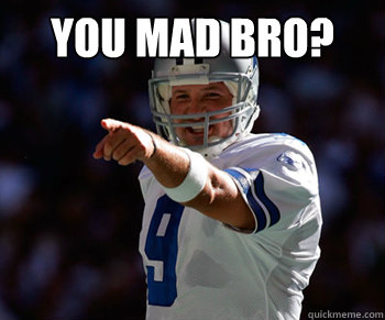 YOU MAD BRO?   Tony Romo