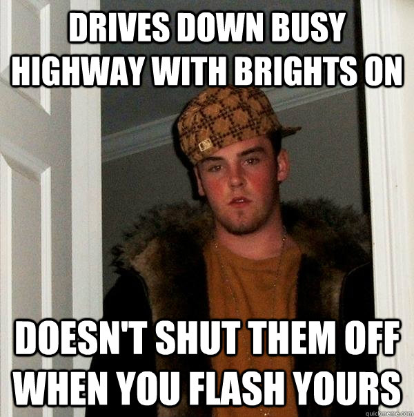 Drives down busy highway with brights on Doesn't shut them off when you flash yours  Scumbag Steve