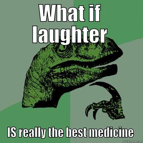WHAT IF LAUGHTER IS REALLY THE BEST MEDICINE Philosoraptor