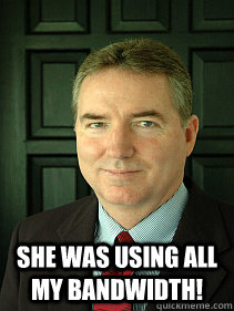  She was using all my bandwidth!  Judge William Adams