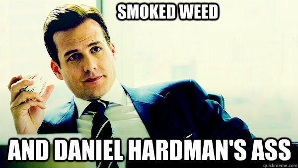 Smoked weed And daniel hardman's ass  