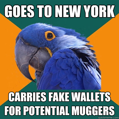Goes to New York Carries fake wallets for potential muggers   Paranoid Parrot