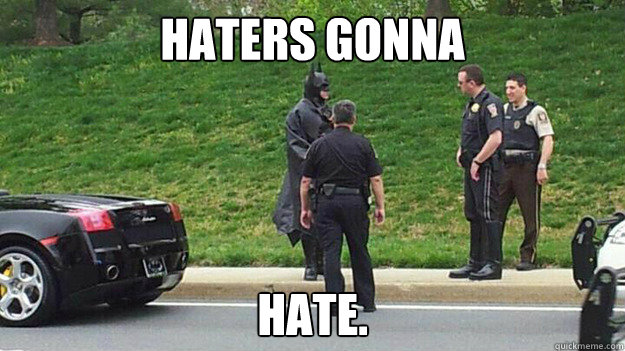 Haters Gonna Hate.  
