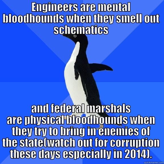 ENGINEERS ARE MENTAL BLOODHOUNDS WHEN THEY SMELL OUT SCHEMATICS AND FEDERAL MARSHALS ARE PHYSICAL BLOODHOUNDS WHEN THEY TRY TO BRING IN ENEMIES OF THE STATE(WATCH OUT FOR CORRUPTION THESE DAYS ESPECIALLY IN 2014). Socially Awkward Penguin