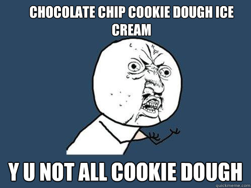 chocolate chip cookie dough ice cream y u not all cookie dough  Y U No
