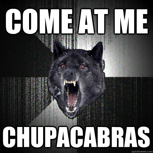 come at me chupacabras  Insanity Wolf
