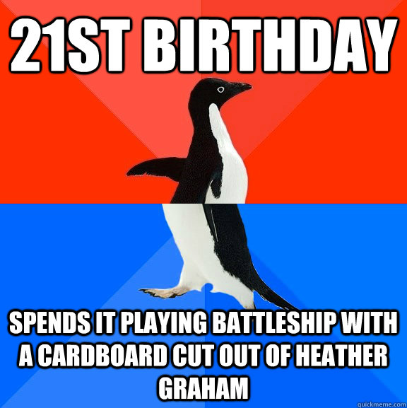 21st Birthday  spends it playing battleship with a cardboard cut out of Heather Graham  Socially Awesome Awkward Penguin