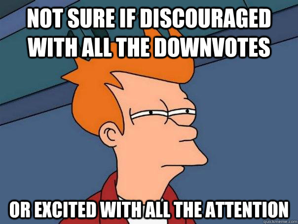 Not sure if discouraged with all the downvotes Or excited with all the attention  Futurama Fry