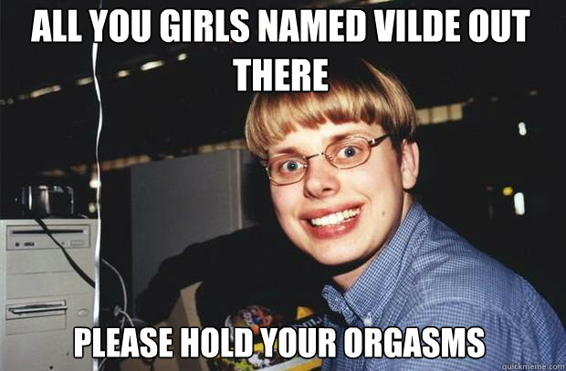 all you girls named Vilde out there please hold your orgasms - all you girls named Vilde out there please hold your orgasms  SuperNerd