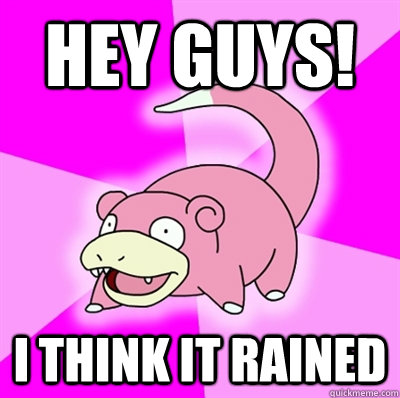 Hey Guys! I think it rained  Slowpoke Earthquake