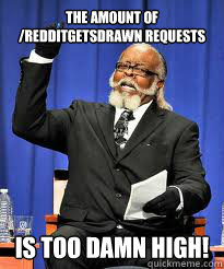 The amount of /Redditgetsdrawn requests IS Too DAMN high!  