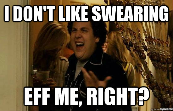 I don't like swearing eff me, right?  fuckmeright