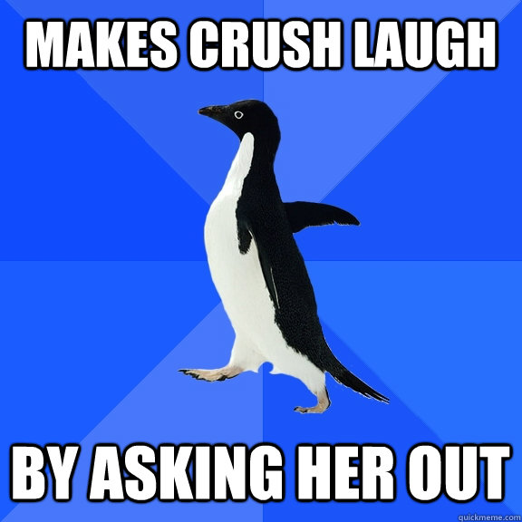 Makes crush laugh by asking her out  Socially Awkward Penguin