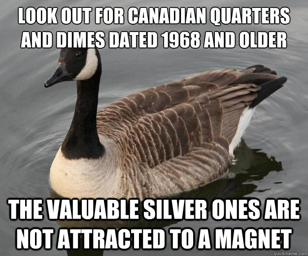 Look out for Canadian Quarters and dimes dated 1968 and older the valuable silver ones are not attracted to a magnet - Look out for Canadian Quarters and dimes dated 1968 and older the valuable silver ones are not attracted to a magnet  Actual Advice Canadian Goose