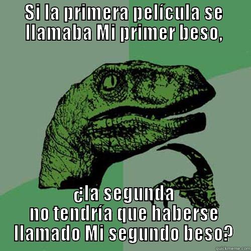 SI LA PRIMERA PELÍCULA SE LLAMABA MI PRIMER BESO, ¿LA SEGUNDA NO TENDRÍA QUE HABERSE LLAMADO MI SEGUNDO BESO? Philosoraptor