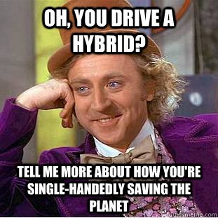 oh, you drive a hybrid? tell me more about how you're single-handedly saving the planet  Condescending Wonka