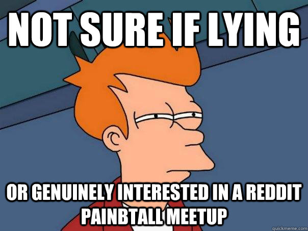 Not sure if lying or genuinely interested in a reddit painbtall meetup  Futurama Fry