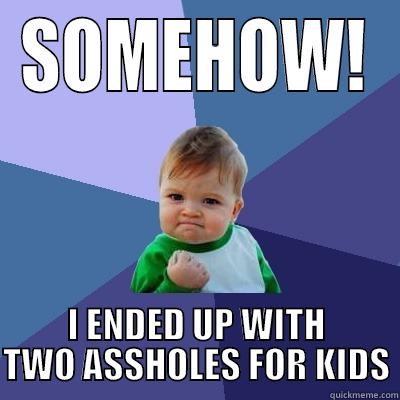 SOMEHOW! I ENDED UP WITH TWO ASSHOLES FOR KIDS Success Kid
