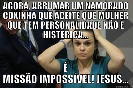 AGORA, ARRUMAR UM NAMORADO COXINHA QUE ACEITE QUE MULHER QUE TEM PERSONALIDADE NÃO É HISTÉRICA... É MISSÃO IMPOSSÍVEL! JESUS... Misc