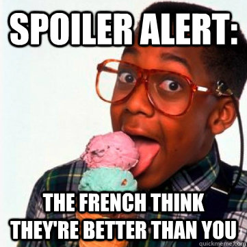 SPOILER ALERT: the french think they're better than you  Spoiler Alert