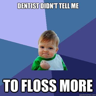 Dentist didn't tell me to floss more - Dentist didn't tell me to floss more  Success Kid