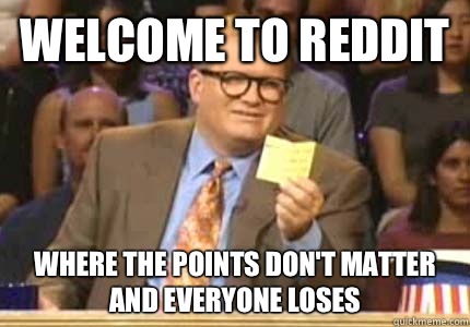 Welcome to Reddit Where the points don't matter and everyone loses   Whose Line Is It Anyway Meme