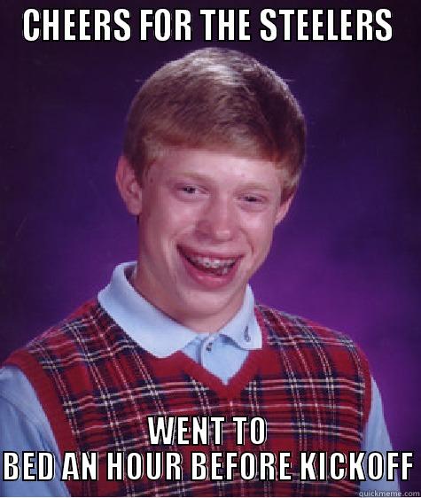 CHEERS FOR THE STEELERS WENT TO BED AN HOUR BEFORE KICKOFF Bad Luck Brian