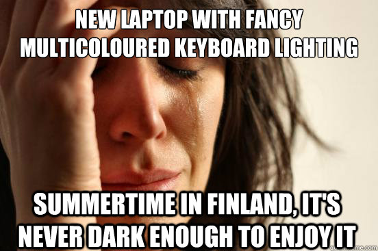 New laptop with fancy multicoloured keyboard lighting Summertime in Finland, it's never dark enough to enjoy it  First World Problems