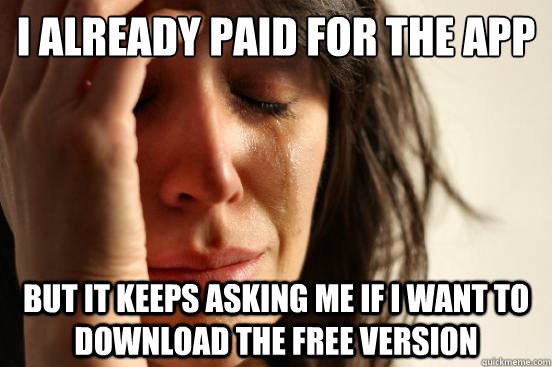 i already paid for the app but it keeps asking me if i want to download the free version - i already paid for the app but it keeps asking me if i want to download the free version  First World Problems