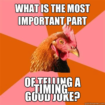 What is the most important part  of telling a
good joke? timing - What is the most important part  of telling a
good joke? timing  Anti-Joke Chicken
