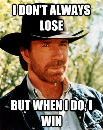 I don't always lose But when I do, I win - I don't always lose But when I do, I win  Flirt Test Chuck Norris