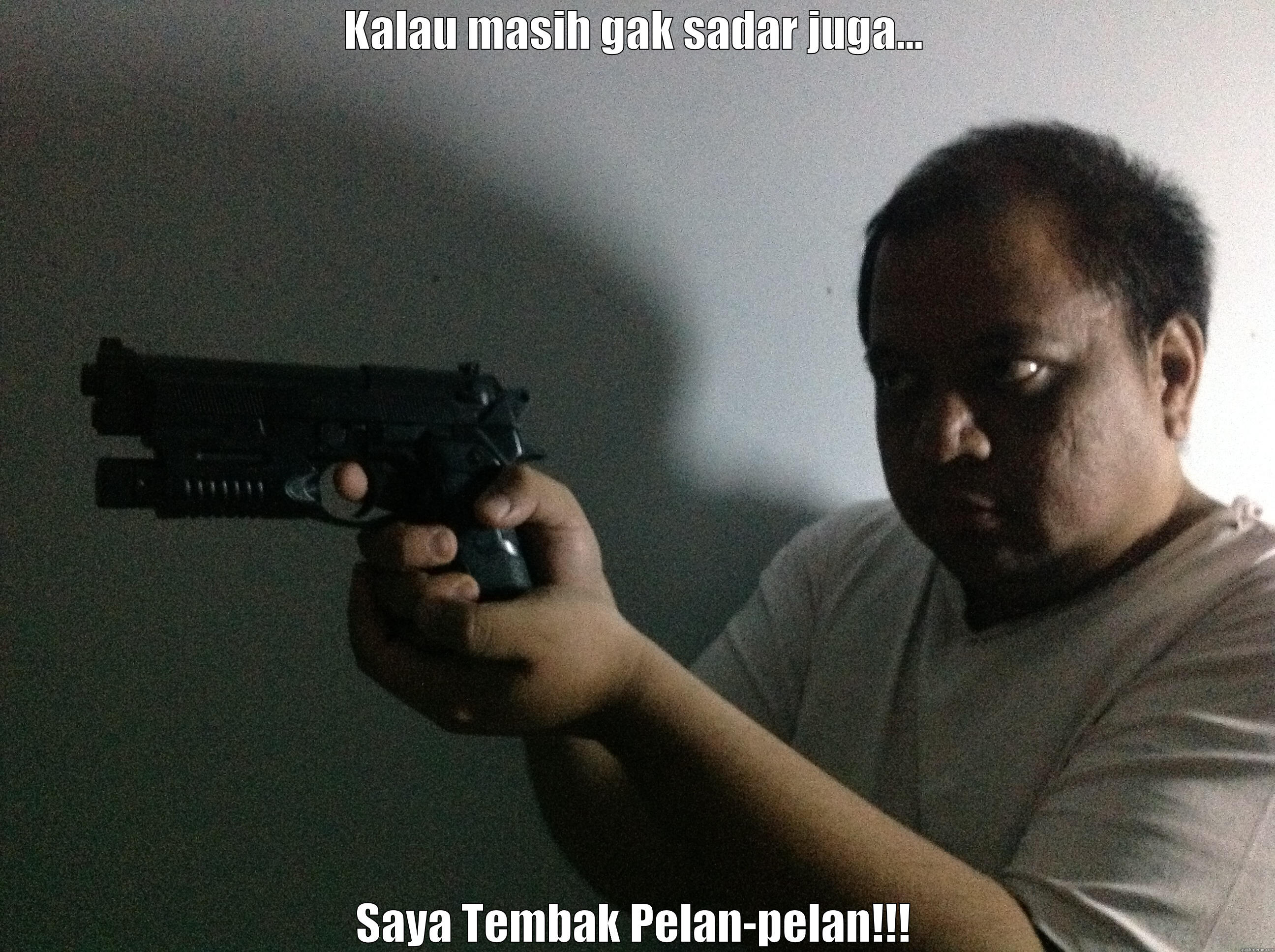 KALAU MASIH GAK SADAR JUGA... SAYA TEMBAK PELAN-PELAN!!! Misc