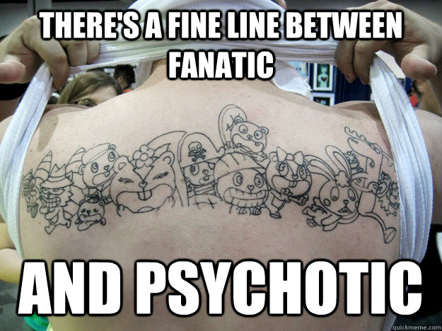 There's a fine line between fanatic and psychotic  Real Happy Tree Friends Fan