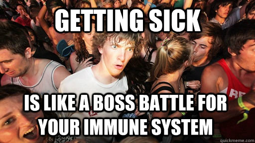 getting sick is like a boss battle for your immune system  Sudden Clarity Clarence