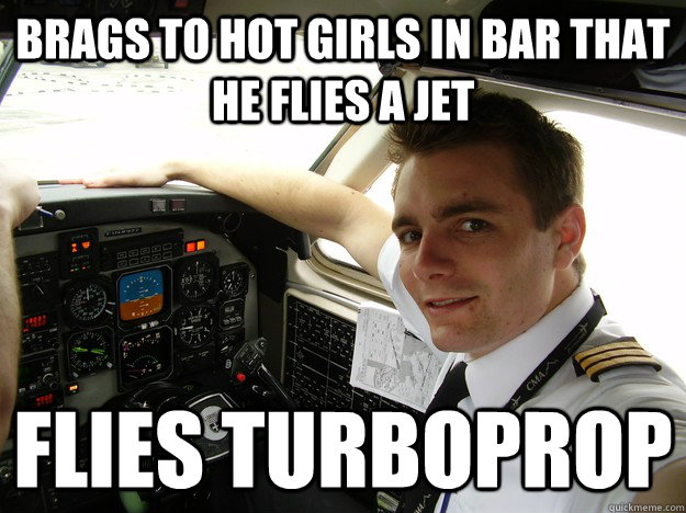 brags to hot girls in bar that he flies a jet flies turboprop  