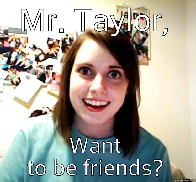 MR. TAYLOR, WANT TO BE FRIENDS? Overly Attached Girlfriend