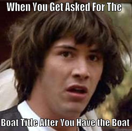 WHEN YOU GET ASKED FOR THE   BOAT TITLE AFTER YOU HAVE THE BOAT conspiracy keanu