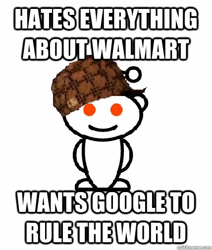 Hates everything about walmart wants google to rule the world  Scumbag Redditor
