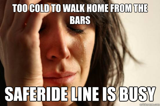 too cold to walk home from the bars Saferide line is busy  First World Problems