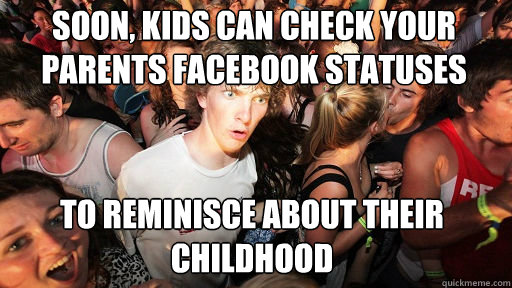 Soon, Kids can check your parents facebook statuses to reminisce about their childhood  Sudden Clarity Clarence