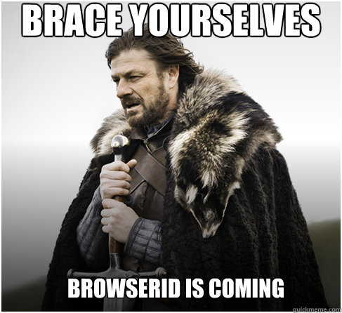 brace yourselves browserid is coming  Imminent Ned better