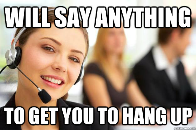 will say anything to get you to hang up - will say anything to get you to hang up  Call Center Agent